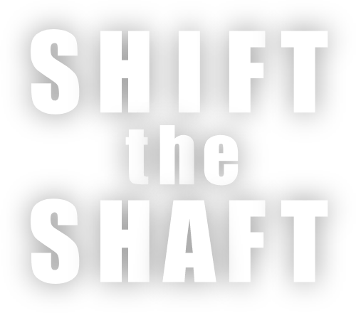 SHIFT the SHAFT
